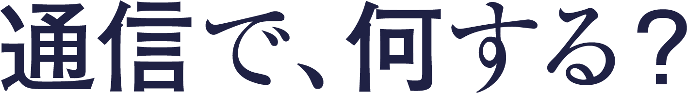 通信で、何する?